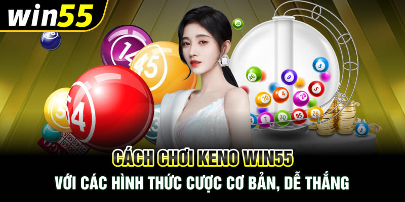 Cách chơi Keno Win55 với các hình thức cược cơ bản, dễ thắng